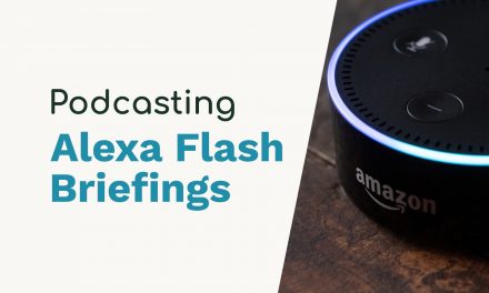 Alexa Flash Briefings – Podcasters Get Your Skills Out There!