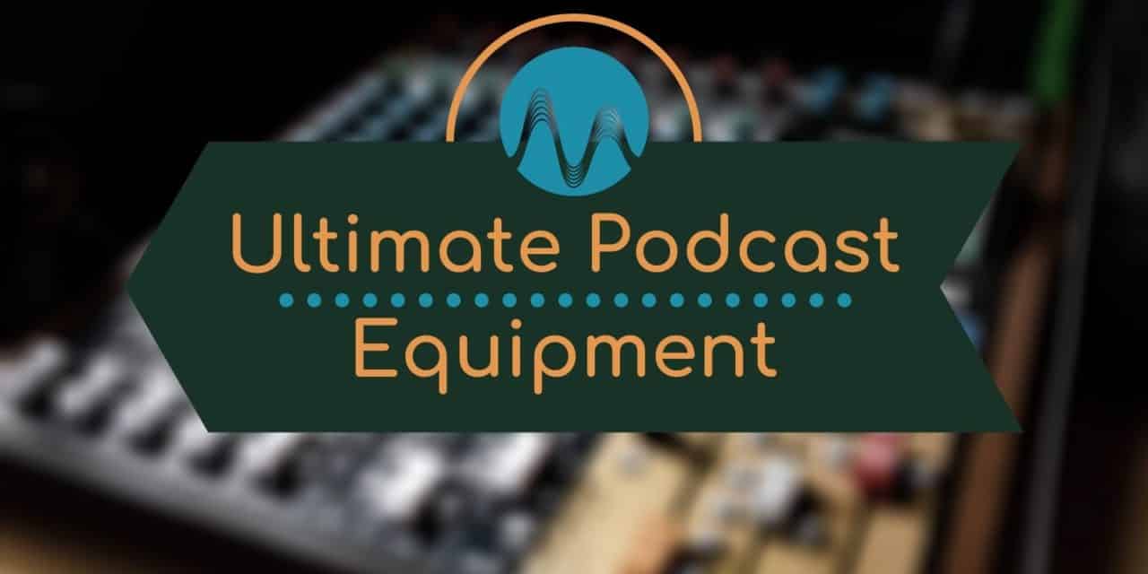 Ultimate Podcast Equipment for 2021