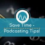 Save Time - Podcasting Tips