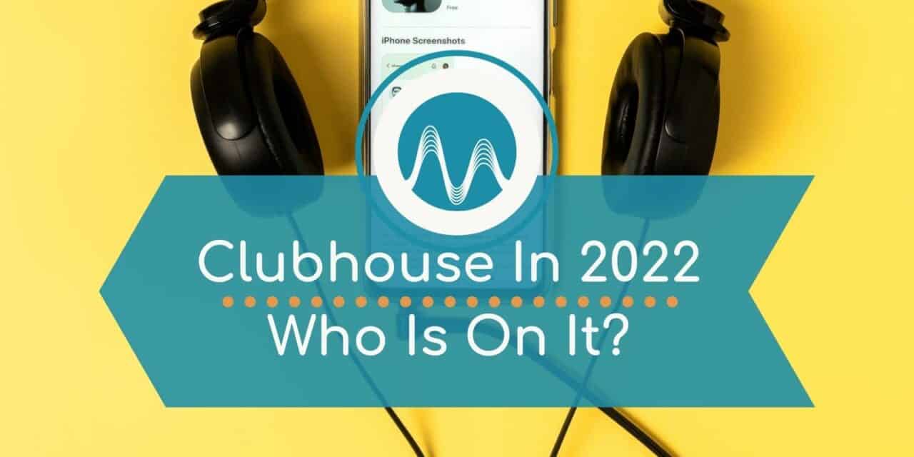 Clubhouse in 2022 – Who Is Using It And Why?