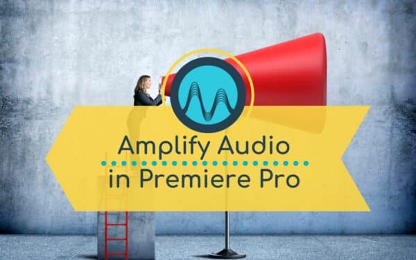 Get Loud And Clear: 3 Easy Methods To Amplify Audio In Premiere Pro
