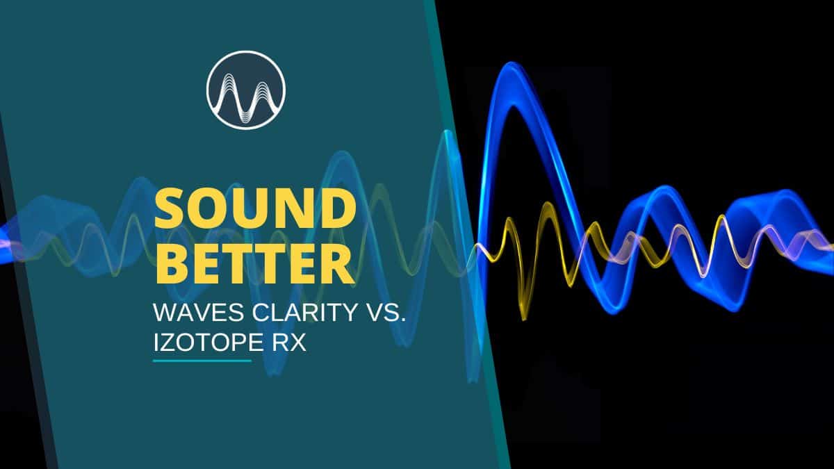 Waves Clarity Vs. Izotope Rx - The Best Tools To Sound Better